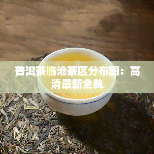 普洱茶临沧茶区分布图：高清最新全貌