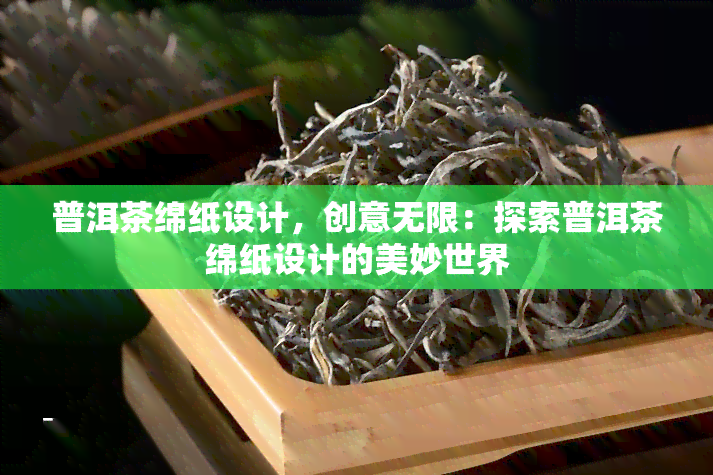 普洱茶绵纸设计，创意无限：探索普洱茶绵纸设计的美妙世界