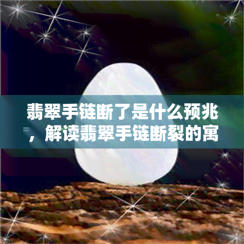 翡翠手链断了是什么预兆，解读翡翠手链断裂的寓意：可能的预兆和应对方法