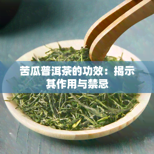 苦瓜普洱茶的功效：揭示其作用与禁忌