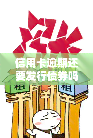 信用卡逾期还要发行债券吗，信用卡逾期与发行债券：相关性及风险探讨