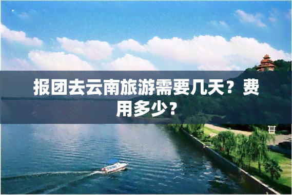 报团去云南旅游需要几天？费用多少？