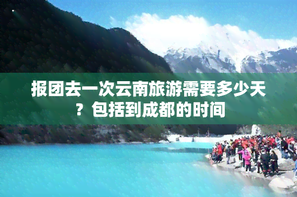 报团去一次云南旅游需要多少天？包括到成都的时间