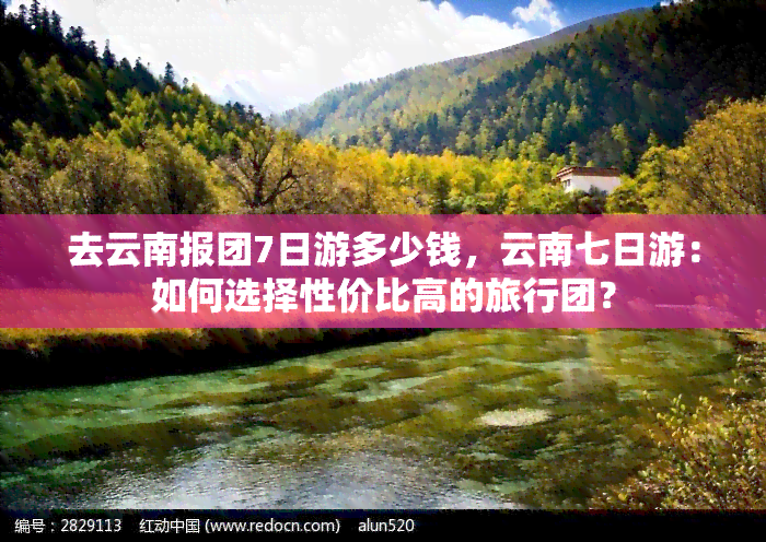 去云南报团7日游多少钱，云南七日游：如何选择性价比高的旅行团？