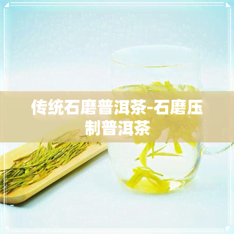 传统石磨普洱茶-石磨压制普洱茶