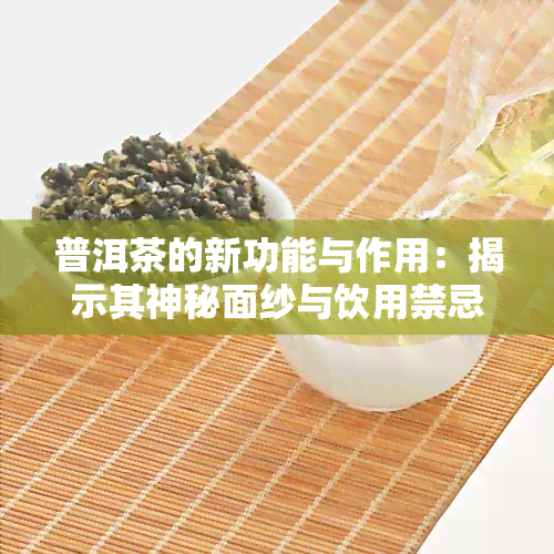 普洱茶的新功能与作用：揭示其神秘面纱与饮用禁忌