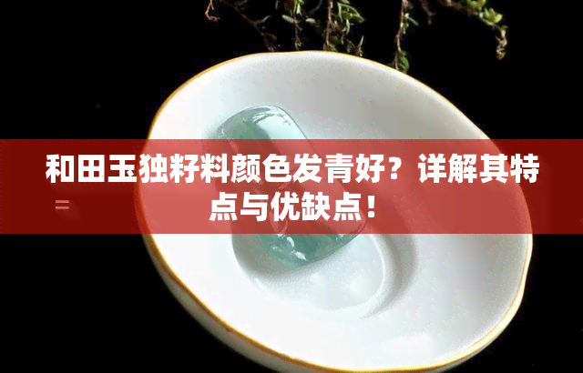 和田玉独籽料颜色发青好？详解其特点与优缺点！