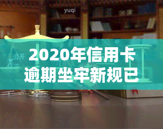 2020年信用卡逾期坐牢新规已定，2020年起，信用卡逾期将面临牢狱之灾！新规已经确定！