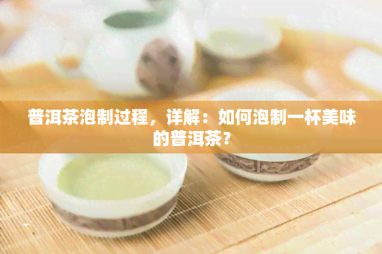 普洱茶泡制过程，详解：如何泡制一杯美味的普洱茶？