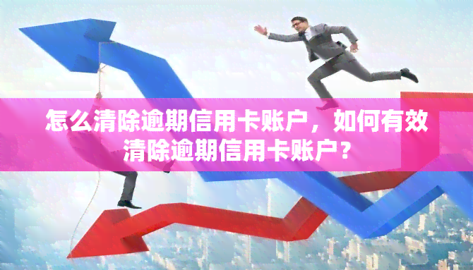 怎么清除逾期信用卡账户，如何有效清除逾期信用卡账户？