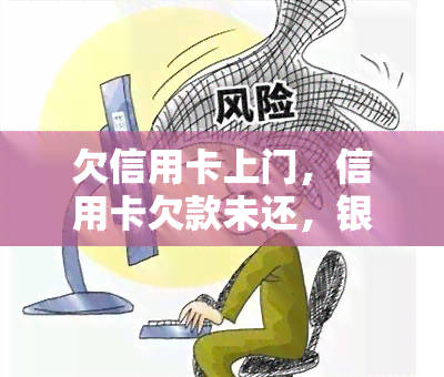 欠信用卡上门，信用卡欠款未还，银行派人上门！该怎么办？