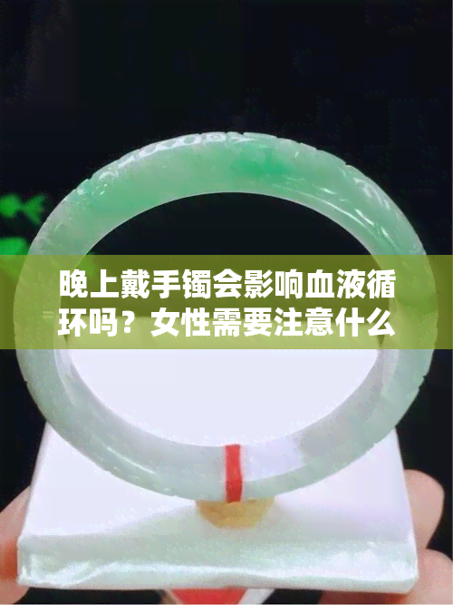 晚上戴手镯会影响血液循环吗？女性需要注意什么？