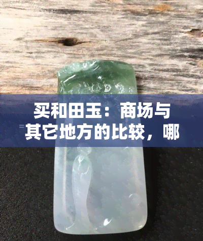 买和田玉：商场与其它地方的比较，哪个更好？