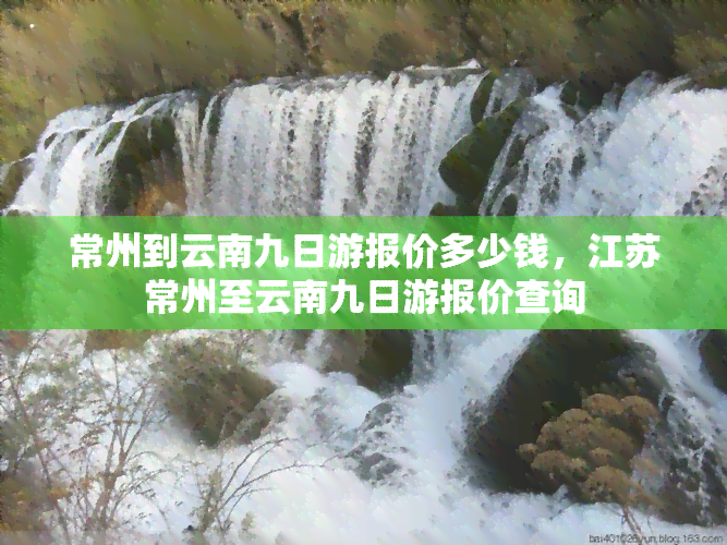 常州到云南九日游报价多少钱，江苏常州至云南九日游报价查询