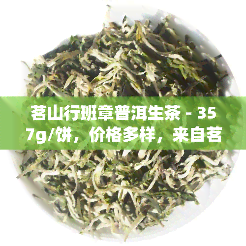 茗山行班章普洱生茶 - 357g/饼，价格多样，来自茗山行班章老树茶厂