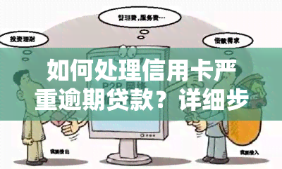 如何处理信用卡严重逾期贷款？详细步骤与建议