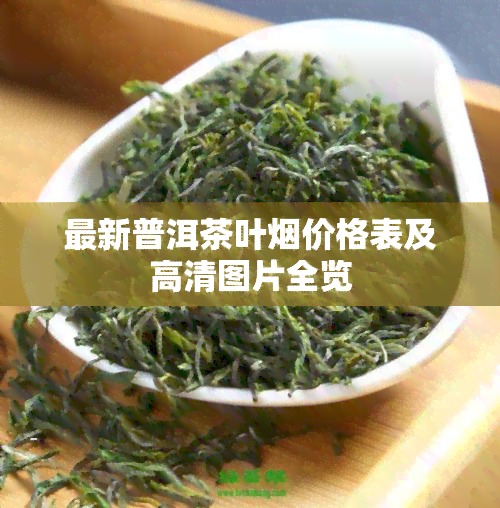 最新普洱茶叶烟价格表及高清图片全览