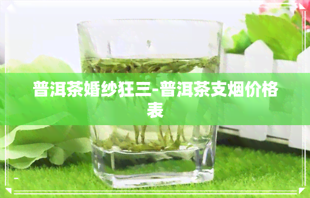 普洱茶婚纱狂三-普洱茶支烟价格表