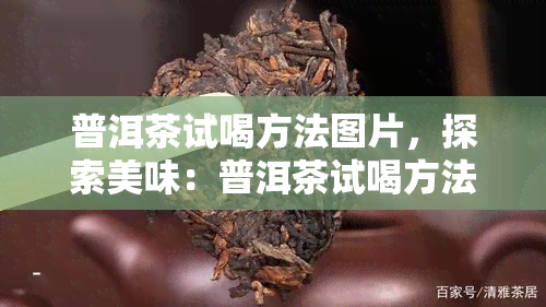 普洱茶试喝方法图片，探索美味：普洱茶试喝方法详解与图片指南