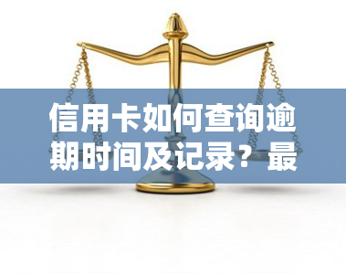 信用卡如何查询逾期时间及记录？最长逾期期限是多少？