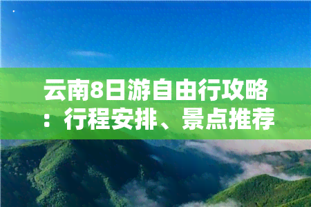 云南8日游自由行攻略：行程安排、景点推荐、美食指南