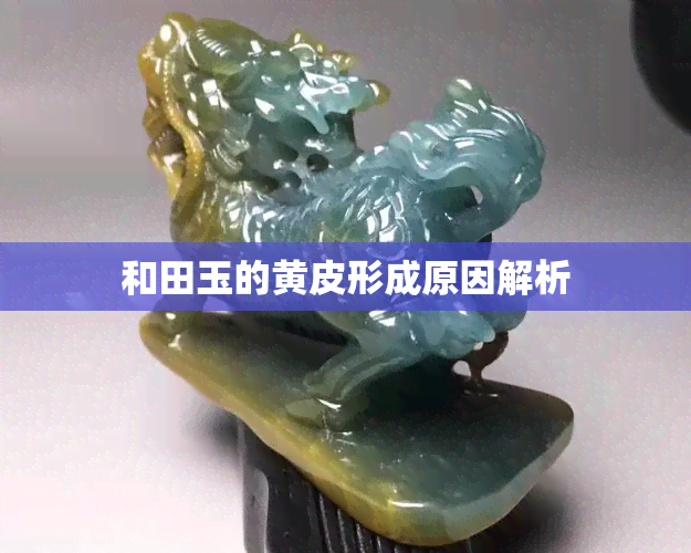 和田玉的黄皮形成原因解析