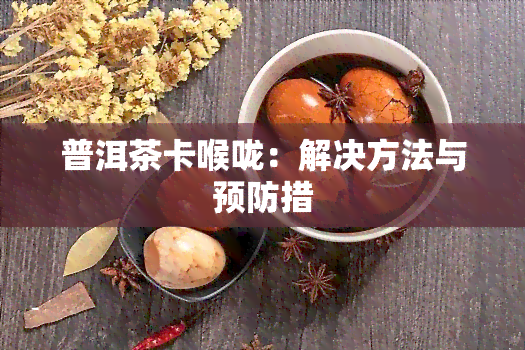 普洱茶卡喉咙：解决方法与预防措