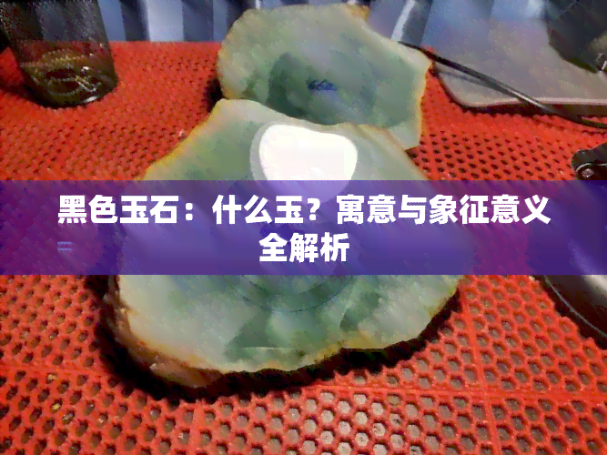 黑色玉石：什么玉？寓意与象征意义全解析