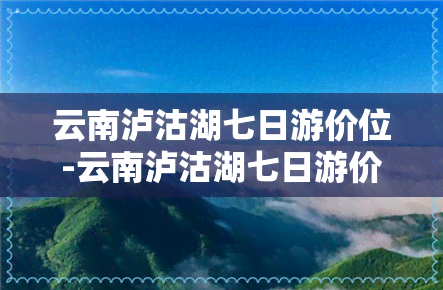 云南泸沽湖七日游价位-云南泸沽湖七日游价位是多少