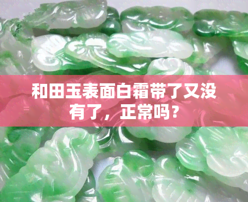 和田玉表面白霜带了又没有了，正常吗？