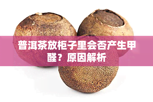 普洱茶放柜子里会否产生甲醛？原因解析