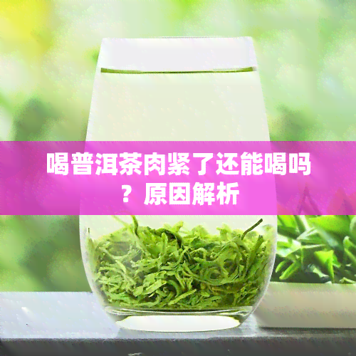 喝普洱茶肉紧了还能喝吗？原因解析