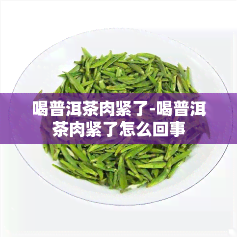 喝普洱茶肉紧了-喝普洱茶肉紧了怎么回事