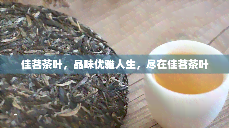 佳茗茶叶，品味优雅人生，尽在佳茗茶叶