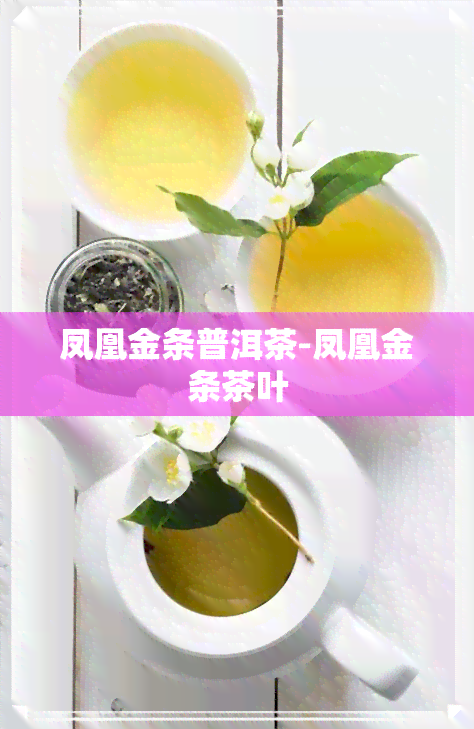 凤凰金条普洱茶-凤凰金条茶叶