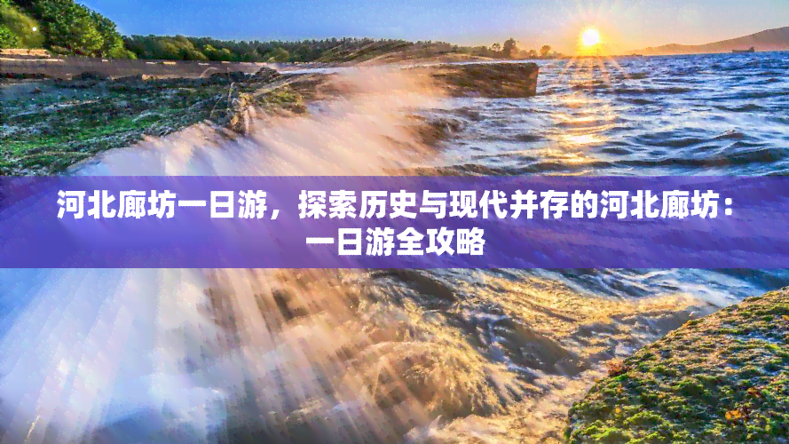 河北廊坊一日游，探索历史与现代并存的河北廊坊：一日游全攻略