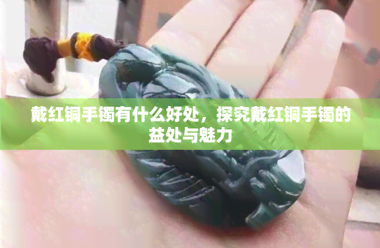 戴红铜手镯有什么好处，探究戴红铜手镯的益处与魅力