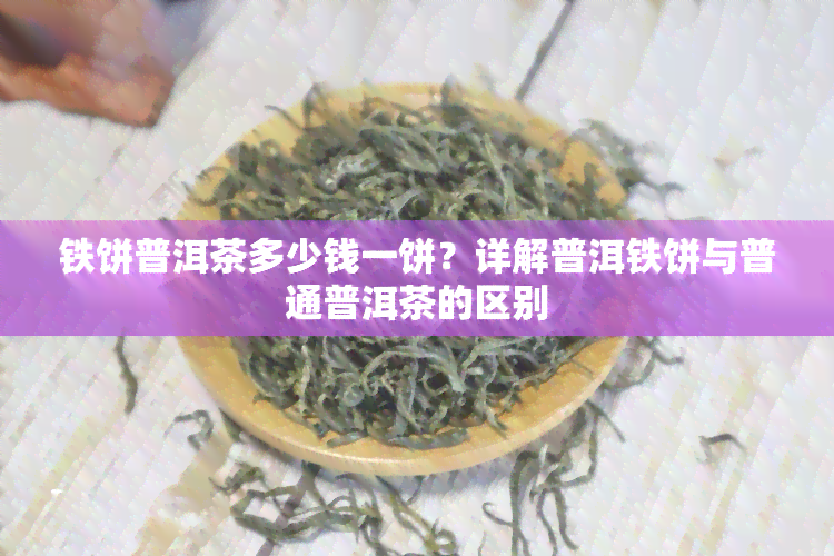 铁饼普洱茶多少钱一饼？详解普洱铁饼与普通普洱茶的区别