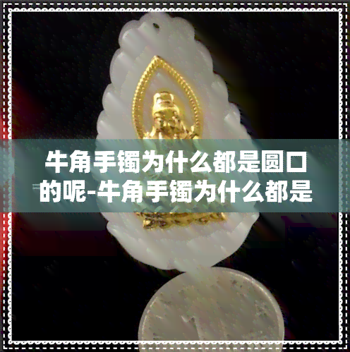 牛角手镯为什么都是圆口的呢-牛角手镯为什么都是圆口的呢图片