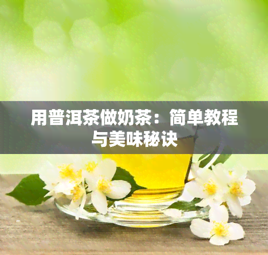 用普洱茶做奶茶：简单教程与美味秘诀