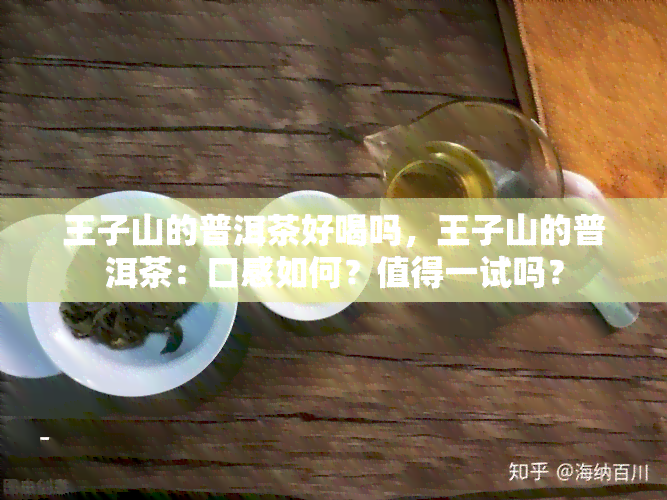 王子山的普洱茶好喝吗，王子山的普洱茶：口感如何？值得一试吗？