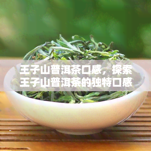 王子山普洱茶口感，探索王子山普洱茶的独特口感：一次味蕾的宴