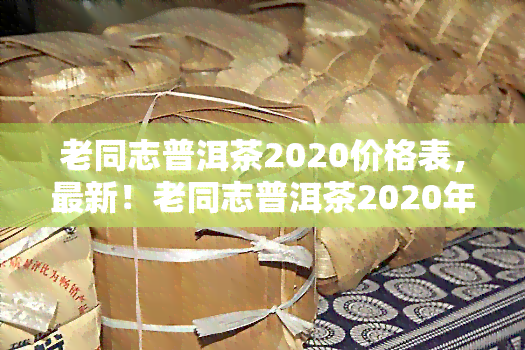 老同志普洱茶2020价格表，最新！老同志普洱茶2020年价格一览表