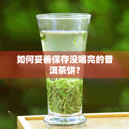 如何妥善保存没喝完的普洱茶饼？