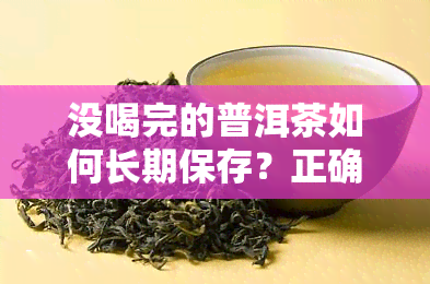 没喝完的普洱茶如何长期保存？正确方法与技巧分享