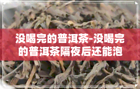 没喝完的普洱茶-没喝完的普洱茶隔夜后还能泡吗