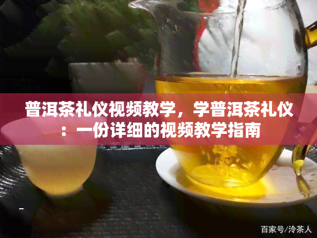 普洱茶礼仪视频教学，学普洱茶礼仪：一份详细的视频教学指南