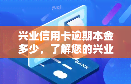 兴业信用卡逾期本金多少，了解您的兴业信用卡逾期情况：本金金额是多少？