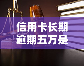 信用卡长期逾期五万是否会坐牢？