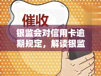 银监会对信用卡逾期规定，解读银监会信用卡逾期规定：逾期还款的后果与解决方法